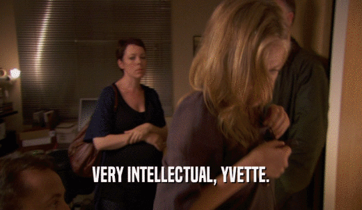VERY INTELLECTUAL, YVETTE.  