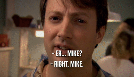 - ER... MIKE? - RIGHT, MIKE. 