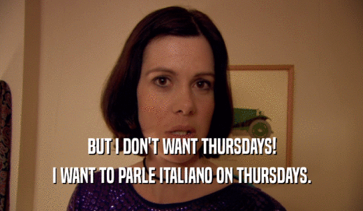 BUT I DON'T WANT THURSDAYS! I WANT TO PARLE ITALIANO ON THURSDAYS. 