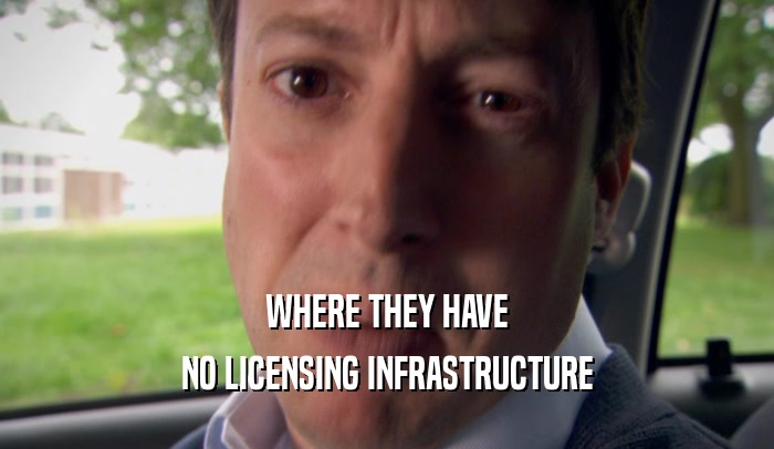 WHERE THEY HAVE NO LICENSING INFRASTRUCTURE 