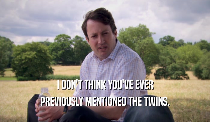 I DON'T THINK YOU'VE EVER PREVIOUSLY MENTIONED THE TWINS. 