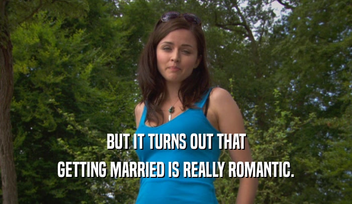 BUT IT TURNS OUT THAT
 GETTING MARRIED IS REALLY ROMANTIC.
 