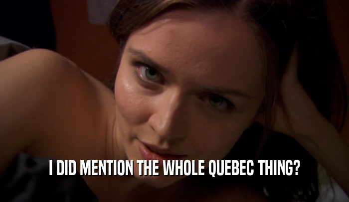 I DID MENTION THE WHOLE QUEBEC THING?
  