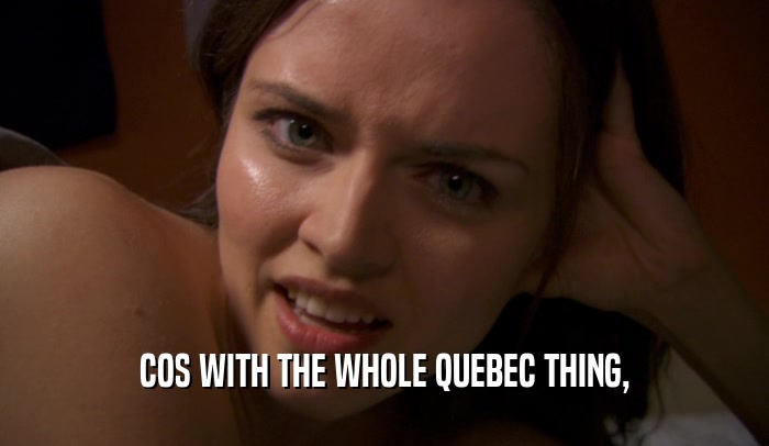 COS WITH THE WHOLE QUEBEC THING,
  