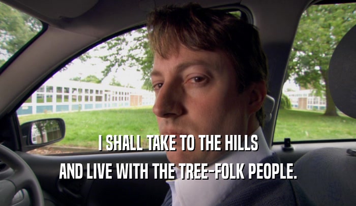 I SHALL TAKE TO THE HILLS AND LIVE WITH THE TREE-FOLK PEOPLE. 