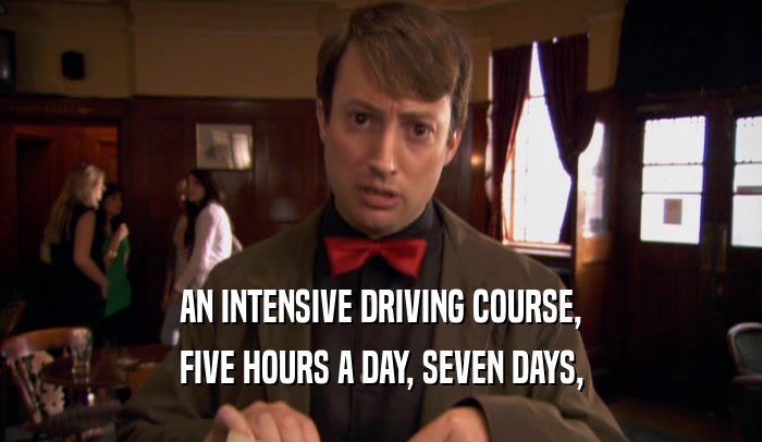 AN INTENSIVE DRIVING COURSE,
 FIVE HOURS A DAY, SEVEN DAYS,
 