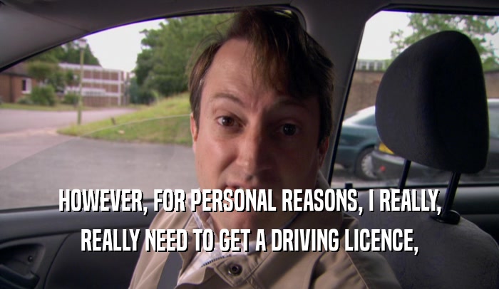 HOWEVER, FOR PERSONAL REASONS, I REALLY,
 REALLY NEED TO GET A DRIVING LICENCE,
 