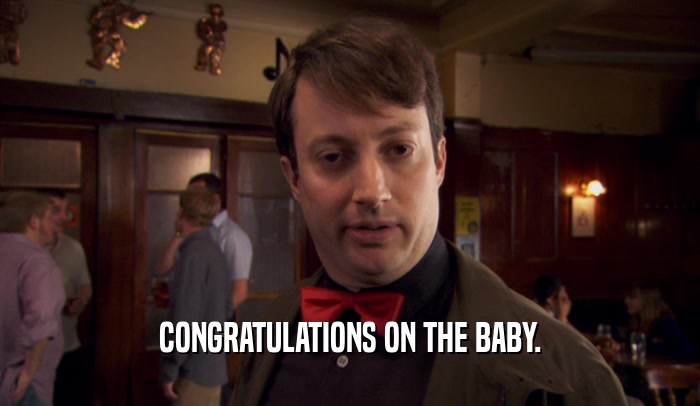 CONGRATULATIONS ON THE BABY.  