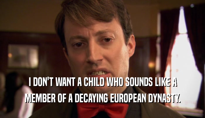 I DON'T WANT A CHILD WHO SOUNDS LIKE A
 MEMBER OF A DECAYING EUROPEAN DYNASTY.
 