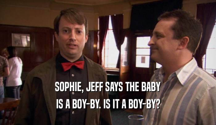 SOPHIE, JEFF SAYS THE BABY IS A BOY-BY. IS IT A BOY-BY? 