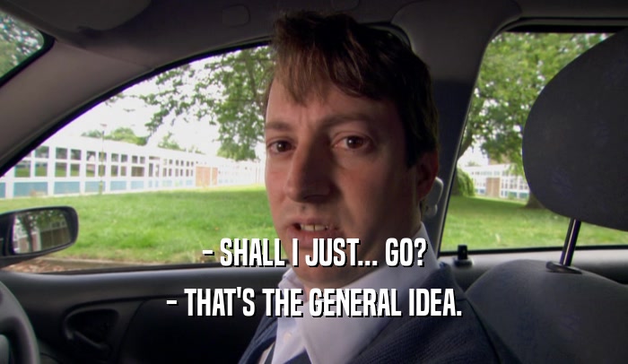 - SHALL I JUST... GO? - THAT'S THE GENERAL IDEA. 