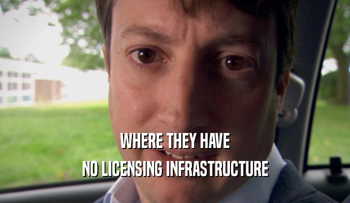 WHERE THEY HAVE NO LICENSING INFRASTRUCTURE 