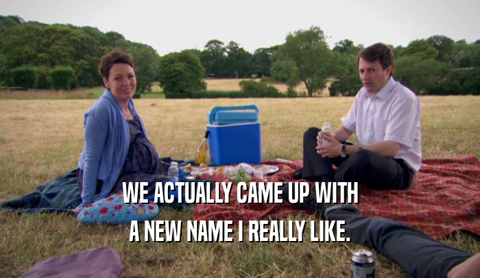 WE ACTUALLY CAME UP WITH A NEW NAME I REALLY LIKE. 