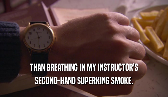 THAN BREATHING IN MY INSTRUCTOR'S SECOND-HAND SUPERKING SMOKE. 