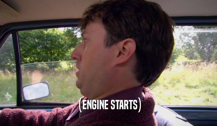 (ENGINE STARTS)
  