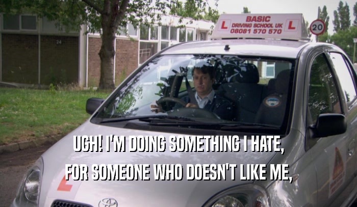 UGH! I'M DOING SOMETHING I HATE, FOR SOMEONE WHO DOESN'T LIKE ME, 