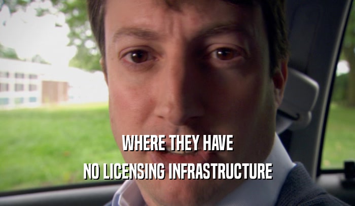 WHERE THEY HAVE NO LICENSING INFRASTRUCTURE 
