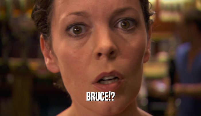 BRUCE!?  
