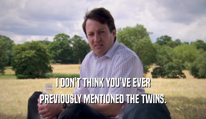 I DON'T THINK YOU'VE EVER PREVIOUSLY MENTIONED THE TWINS. 