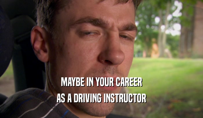 MAYBE IN YOUR CAREER AS A DRIVING INSTRUCTOR 