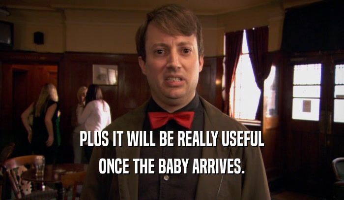 PLUS IT WILL BE REALLY USEFUL ONCE THE BABY ARRIVES. 