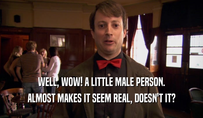WELL, WOW! A LITTLE MALE PERSON. ALMOST MAKES IT SEEM REAL, DOESN'T IT? 