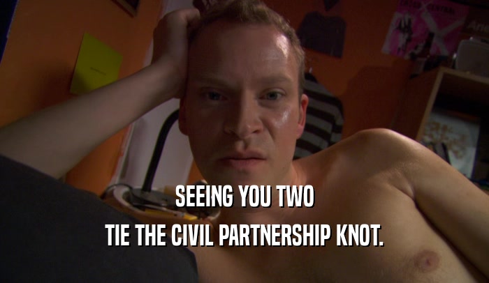 SEEING YOU TWO TIE THE CIVIL PARTNERSHIP KNOT. 