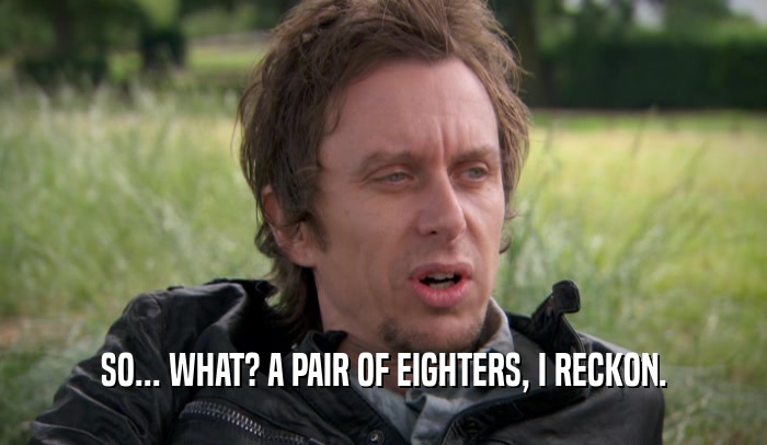 SO... WHAT? A PAIR OF EIGHTERS, I RECKON.  