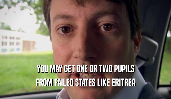 YOU MAY GET ONE OR TWO PUPILS FROM FAILED STATES LIKE ERITREA 