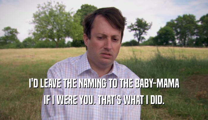 I'D LEAVE THE NAMING TO THE BABY-MAMA IF I WERE YOU. THAT'S WHAT I DID. 