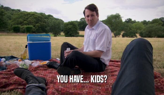 YOU HAVE... KIDS?  