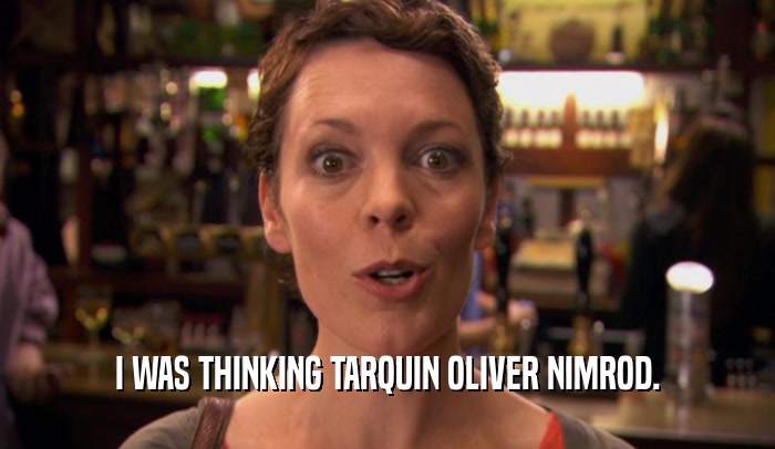 I WAS THINKING TARQUIN OLIVER NIMROD.  