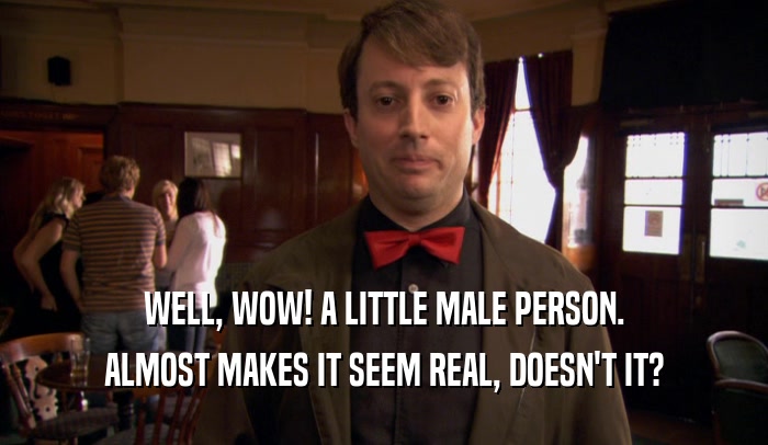 WELL, WOW! A LITTLE MALE PERSON. ALMOST MAKES IT SEEM REAL, DOESN'T IT? 