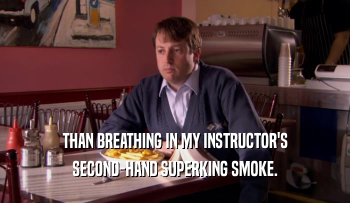 THAN BREATHING IN MY INSTRUCTOR'S SECOND-HAND SUPERKING SMOKE. 