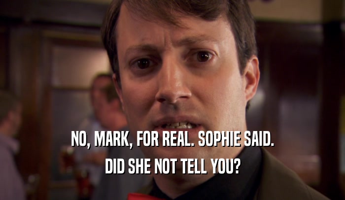 NO, MARK, FOR REAL. SOPHIE SAID. DID SHE NOT TELL YOU? 