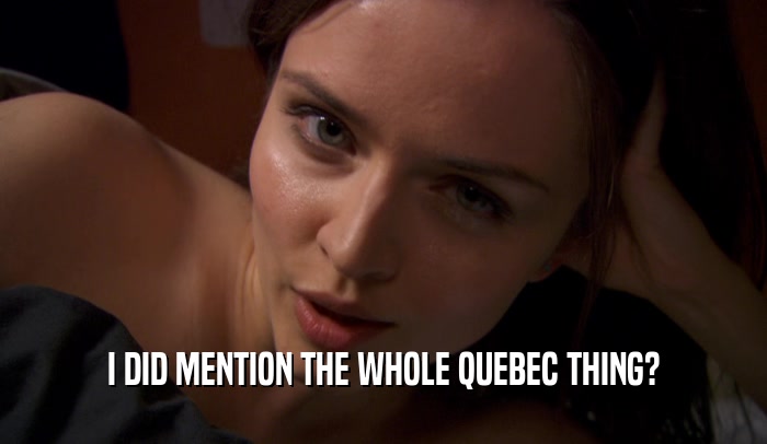 I DID MENTION THE WHOLE QUEBEC THING?
  