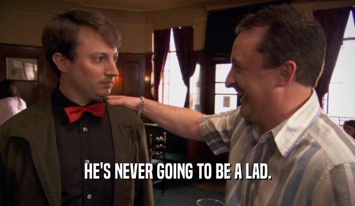 HE'S NEVER GOING TO BE A LAD.  