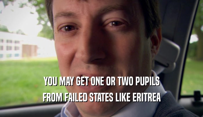 YOU MAY GET ONE OR TWO PUPILS FROM FAILED STATES LIKE ERITREA 