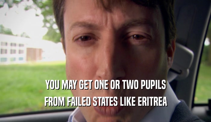 YOU MAY GET ONE OR TWO PUPILS FROM FAILED STATES LIKE ERITREA 