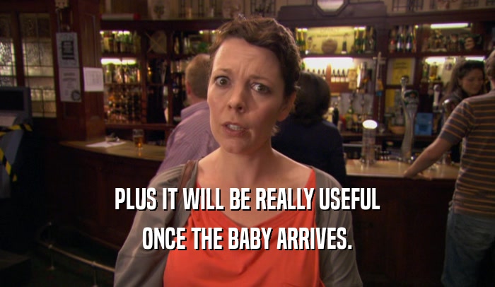 PLUS IT WILL BE REALLY USEFUL ONCE THE BABY ARRIVES. 