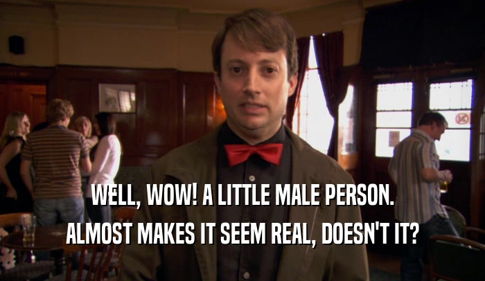 WELL, WOW! A LITTLE MALE PERSON. ALMOST MAKES IT SEEM REAL, DOESN'T IT? 