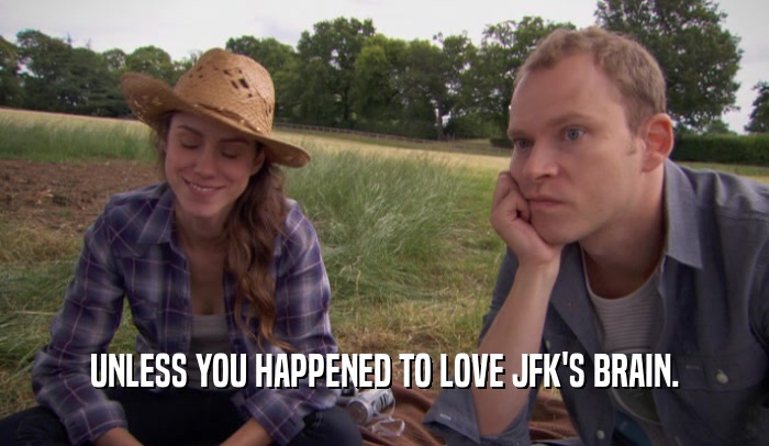 UNLESS YOU HAPPENED TO LOVE JFK'S BRAIN.  