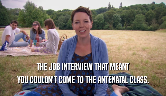 THE JOB INTERVIEW THAT MEANT YOU COULDN'T COME TO THE ANTENATAL CLASS. 