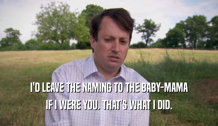I'D LEAVE THE NAMING TO THE BABY-MAMA IF I WERE YOU. THAT'S WHAT I DID. 