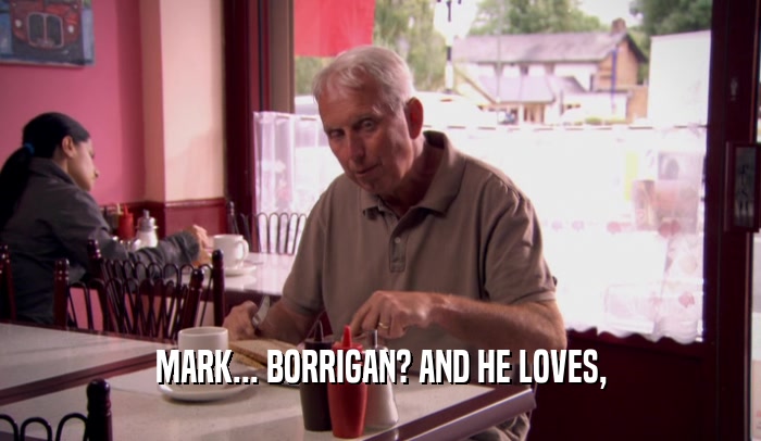 MARK... BORRIGAN? AND HE LOVES,
  