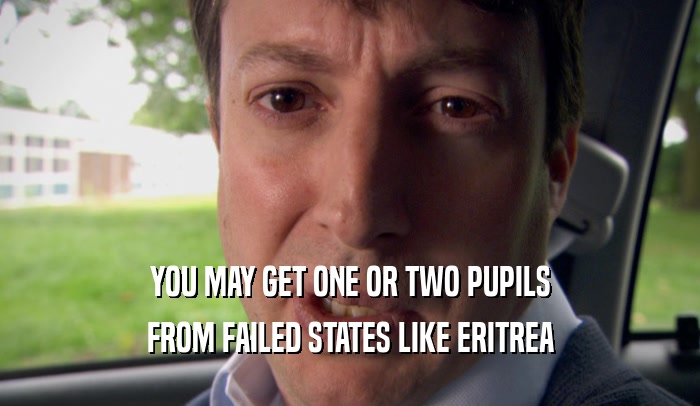 YOU MAY GET ONE OR TWO PUPILS FROM FAILED STATES LIKE ERITREA 