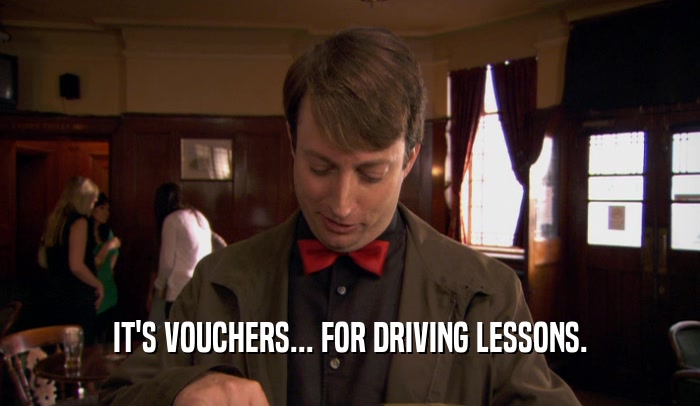 IT'S VOUCHERS... FOR DRIVING LESSONS.
  