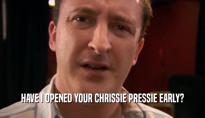 HAVE I OPENED YOUR CHRISSIE PRESSIE EARLY?  