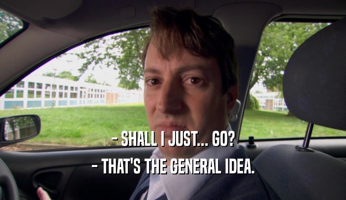 - SHALL I JUST... GO? - THAT'S THE GENERAL IDEA. 