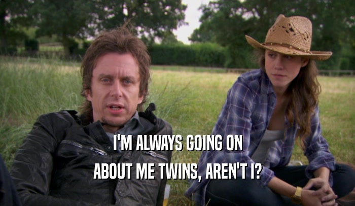 I'M ALWAYS GOING ON ABOUT ME TWINS, AREN'T I? 